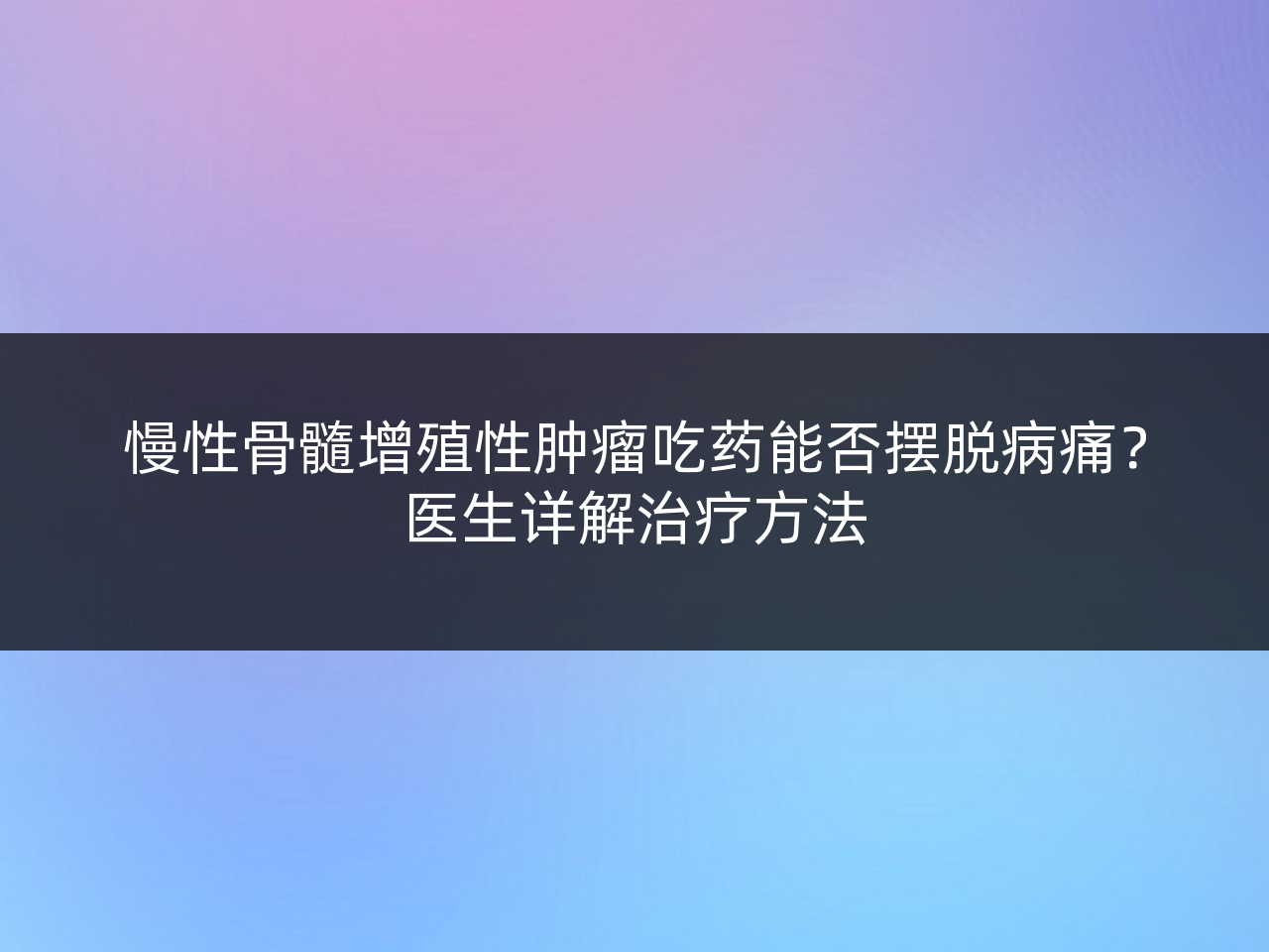 慢性骨髓增殖性肿瘤吃药能否摆脱病痛?医生详解治疗方法