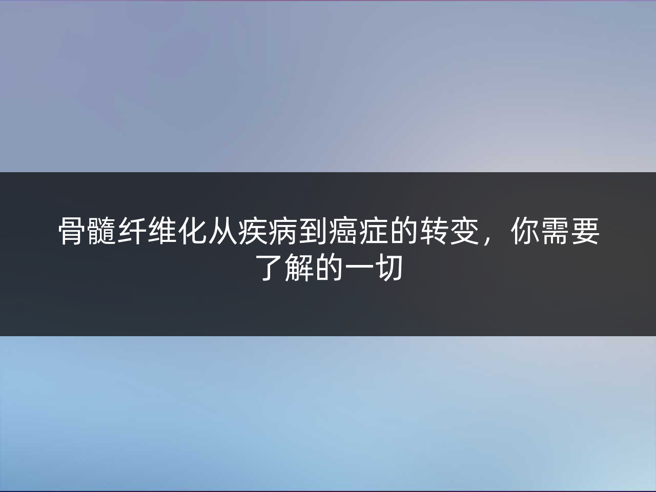 骨髓纤维化从疾病到癌症的转变,你需要了解的一切