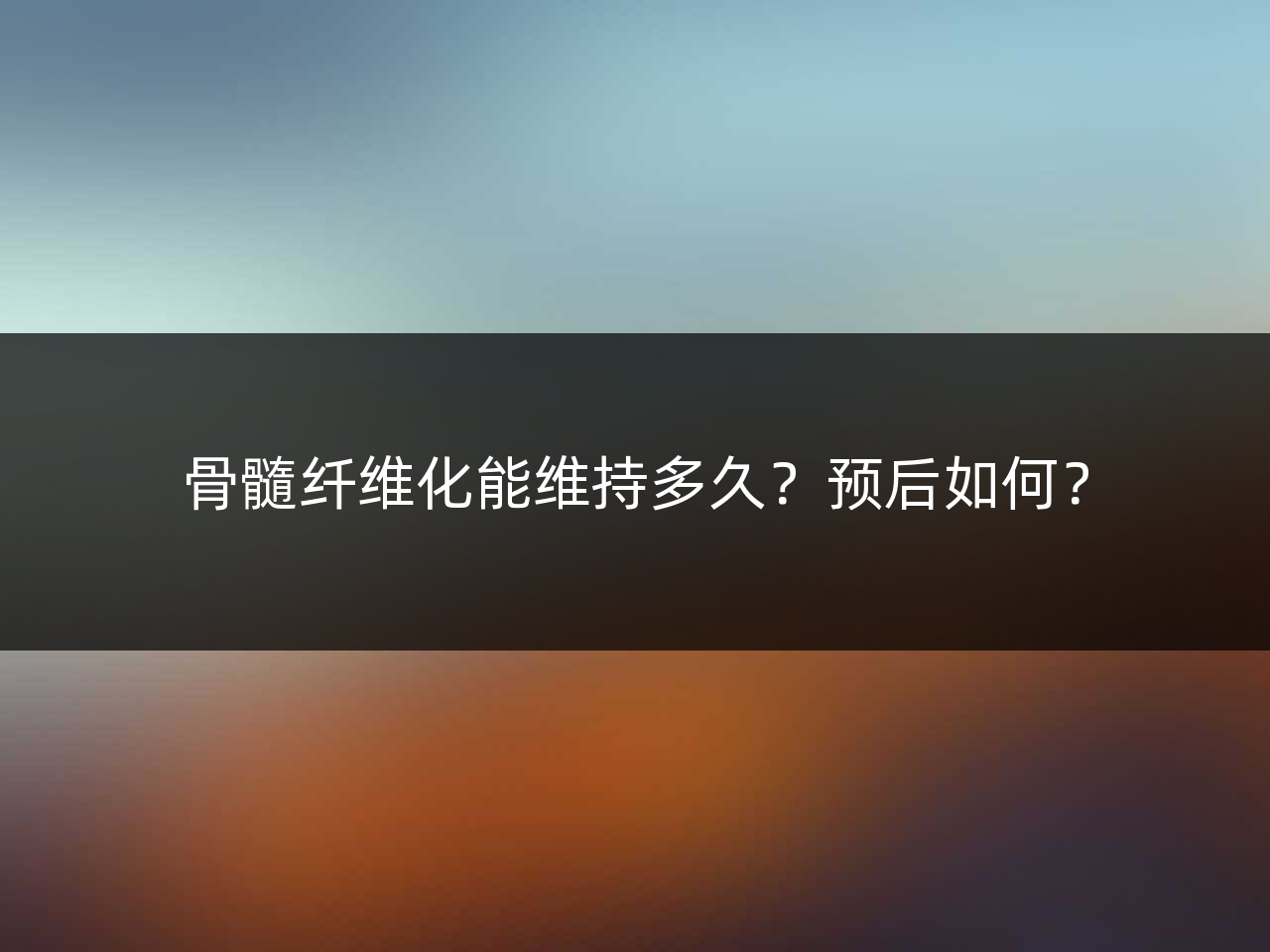 骨髓纤维化能维持多久?预后如何?