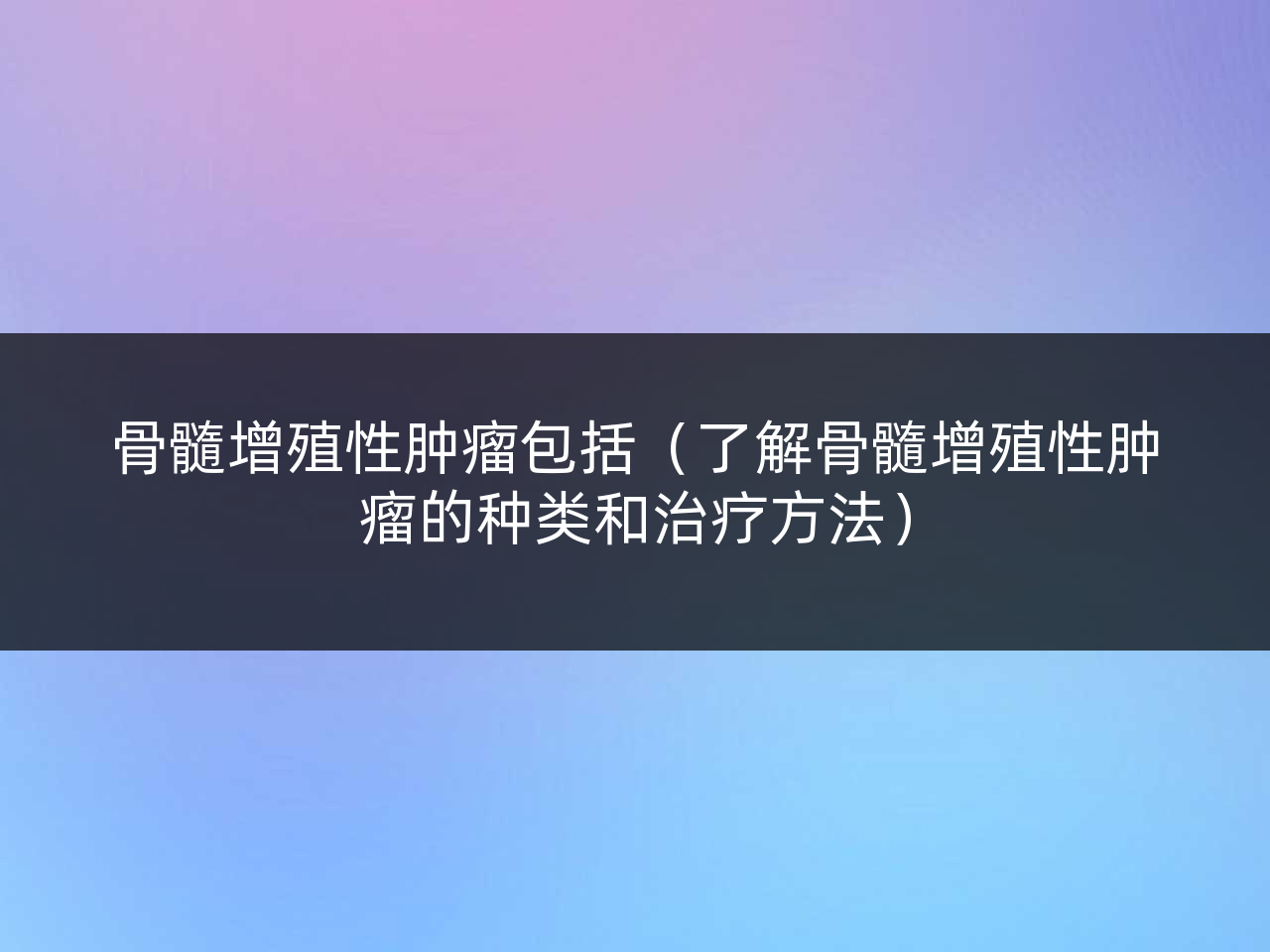 骨髓增殖性肿瘤包括(了解骨髓增殖性肿瘤的种类和治疗方法)
