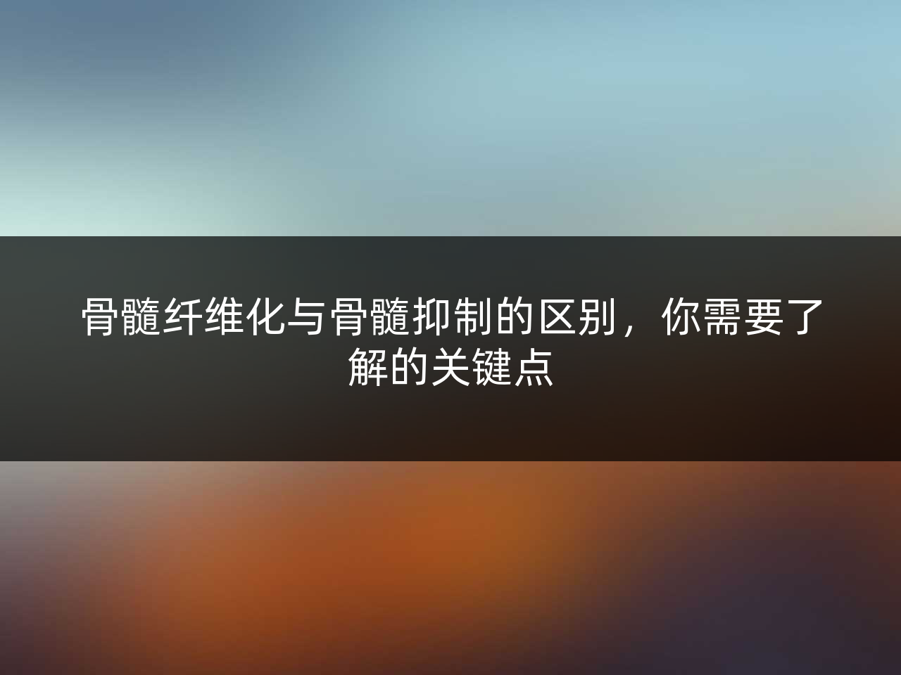 骨髓纤维化与骨髓抑制的区别,你需要了解的关键点