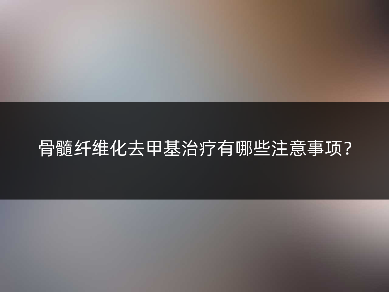骨髓纤维化去甲基治疗有哪些注意事项?