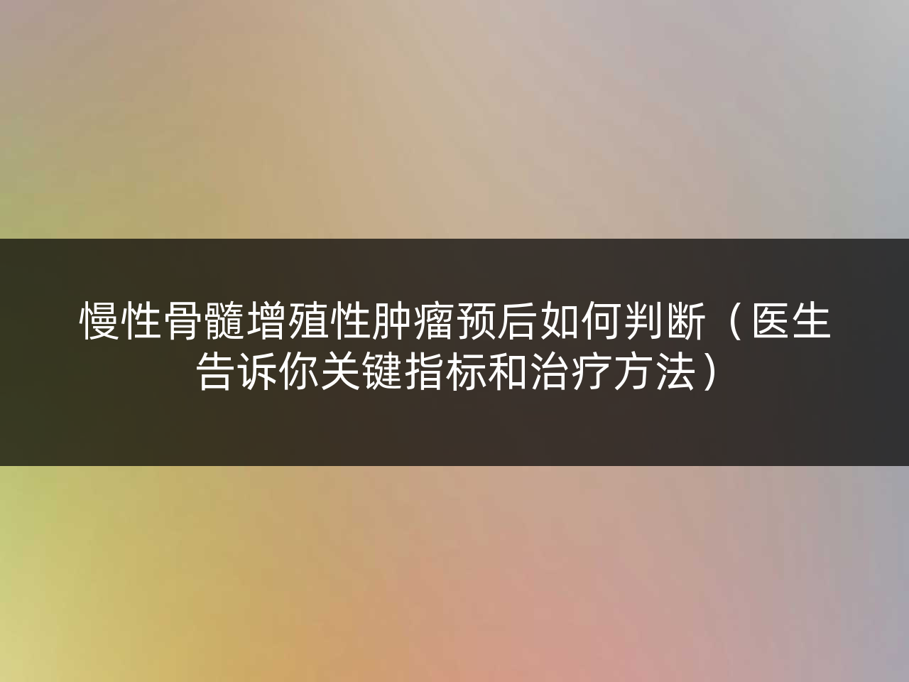 慢性骨髓增殖性肿瘤预后如何判断(医生告诉你关键指标和治疗方法)