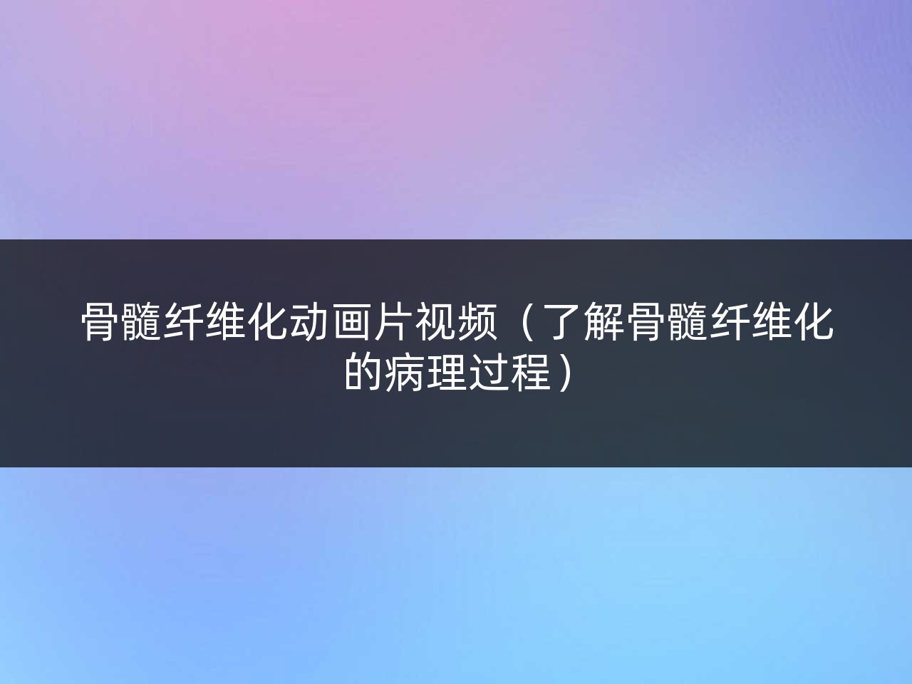 骨髓纤维化动画片视频(了解骨髓纤维化的病理过程)