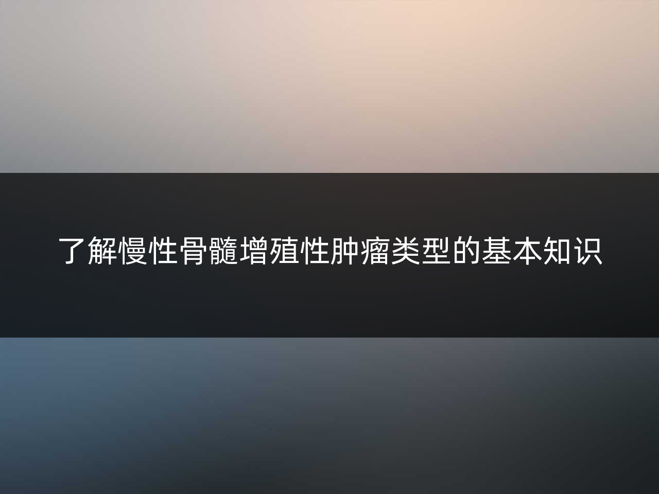了解慢性骨髓增殖性肿瘤类型的基本知识