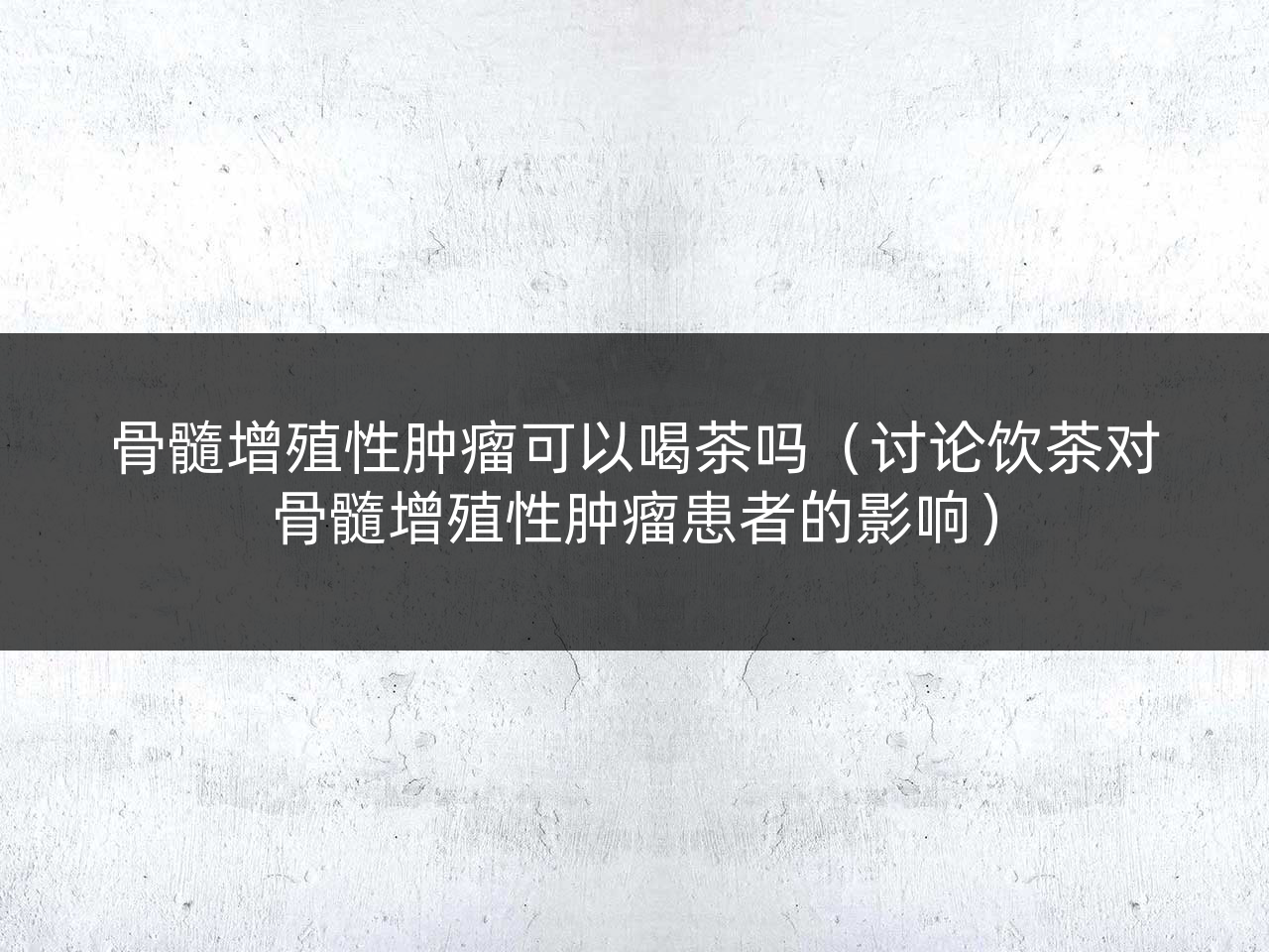 骨髓增殖性肿瘤可以喝茶吗(讨论饮茶对骨髓增殖性肿瘤患者的影响)