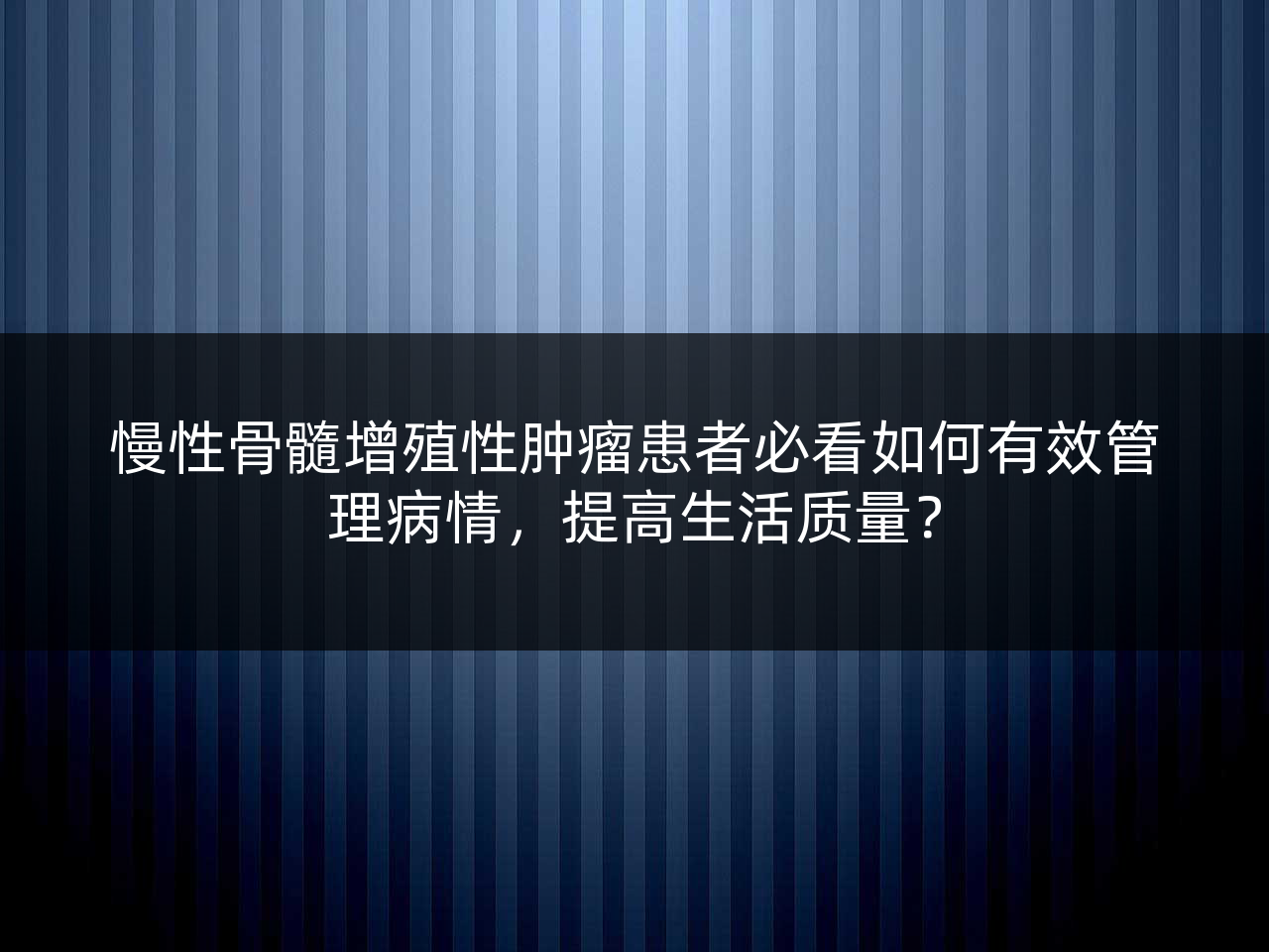 慢性骨髓增殖性肿瘤患者必看如何有效管理病情,提高生活质量?