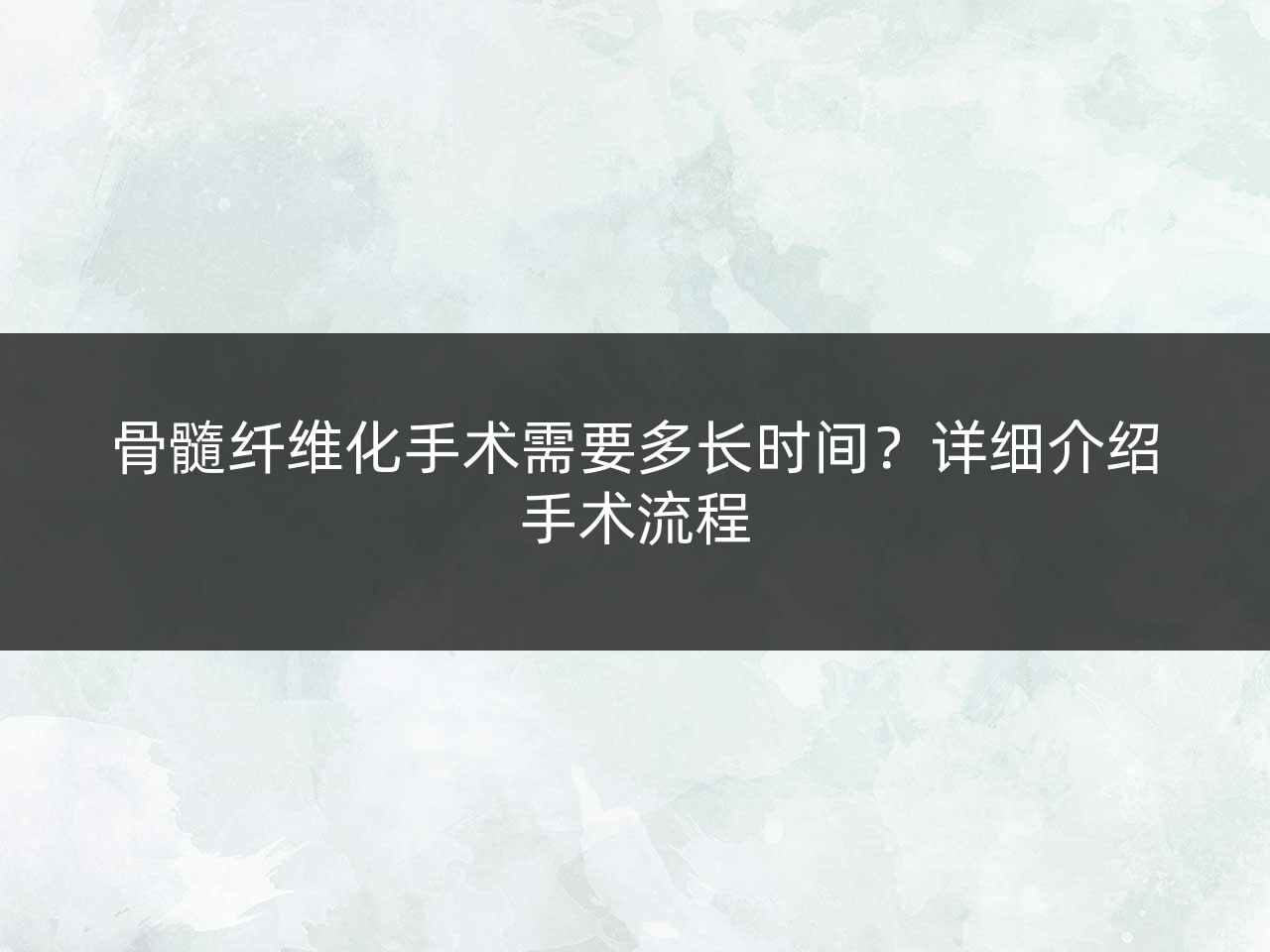 骨髓纤维化手术需要多长时间?详细介绍手术流程