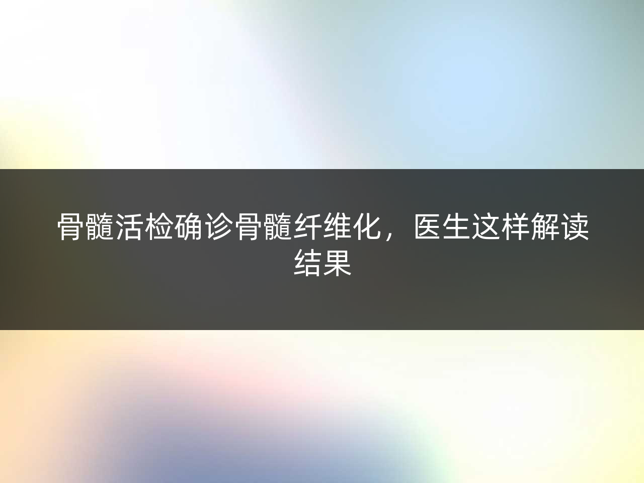 骨髓活检确诊骨髓纤维化,医生这样解读结果
