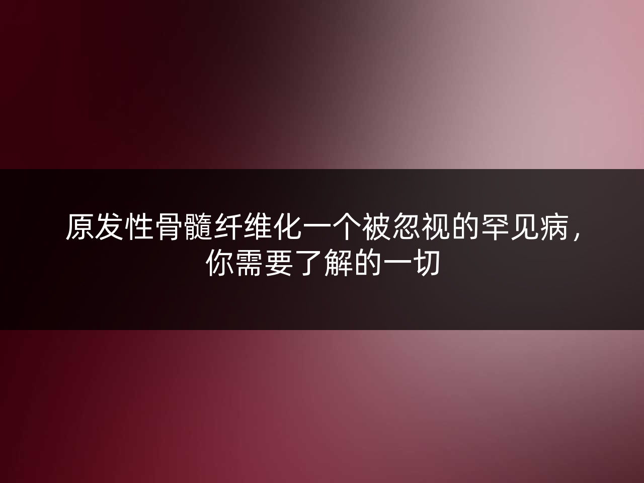 原发性骨髓纤维化一个被忽视的罕见病,你需要了解的一切