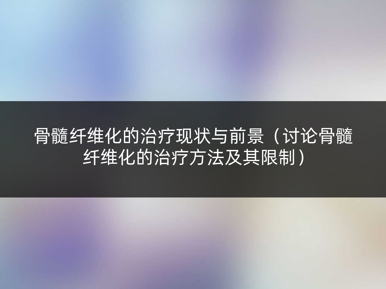 骨髓纤维化的治疗现状与前景(讨论骨髓纤维化的治疗方法及其限制)