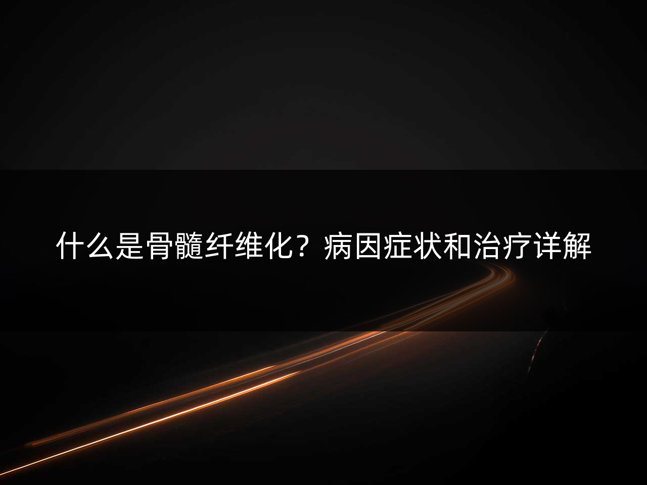什么是骨髓纤维化?病因症状和治疗详解