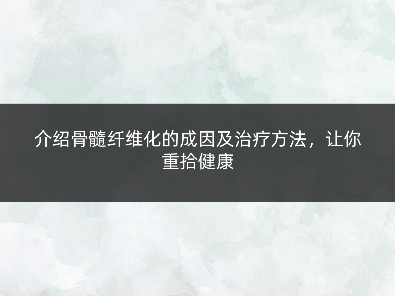 介绍骨髓纤维化的成因及治疗方法,让你重拾健康