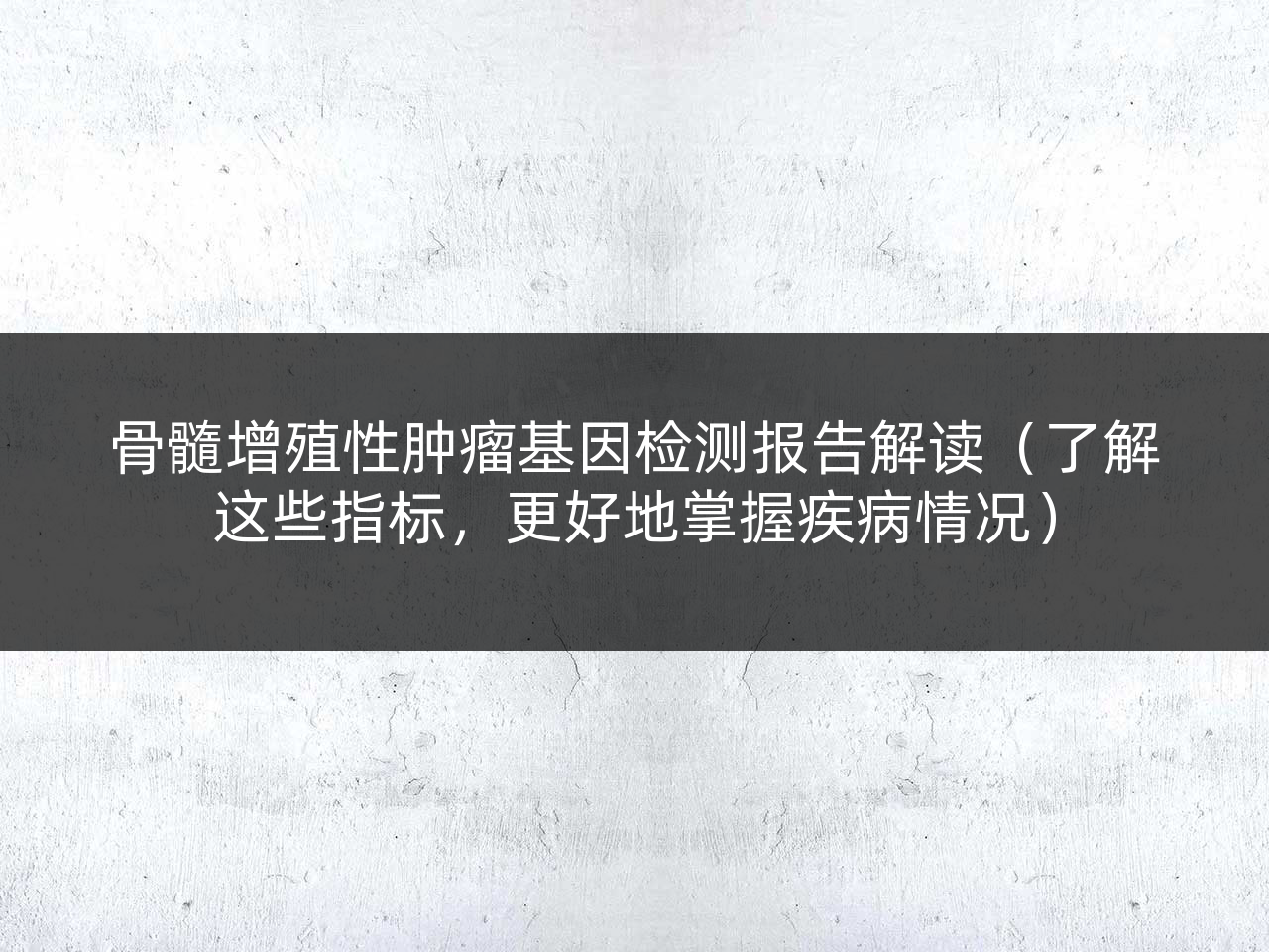 骨髓增殖性肿瘤基因检测报告解读(了解这些指标,更好地掌握疾病情况)