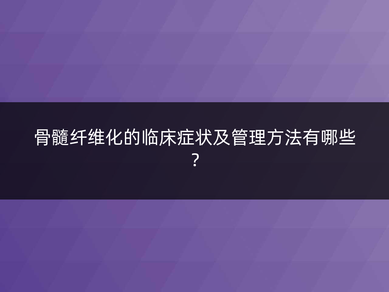 骨髓纤维化的临床症状及管理方法有哪些?