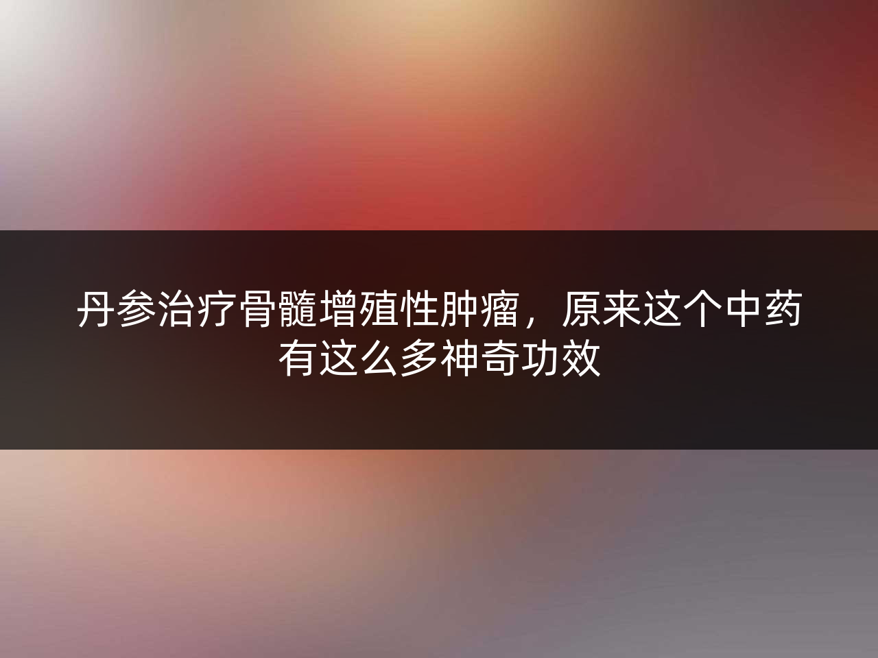 丹参治疗骨髓增殖性肿瘤,原来这个中药有这么多神奇功效