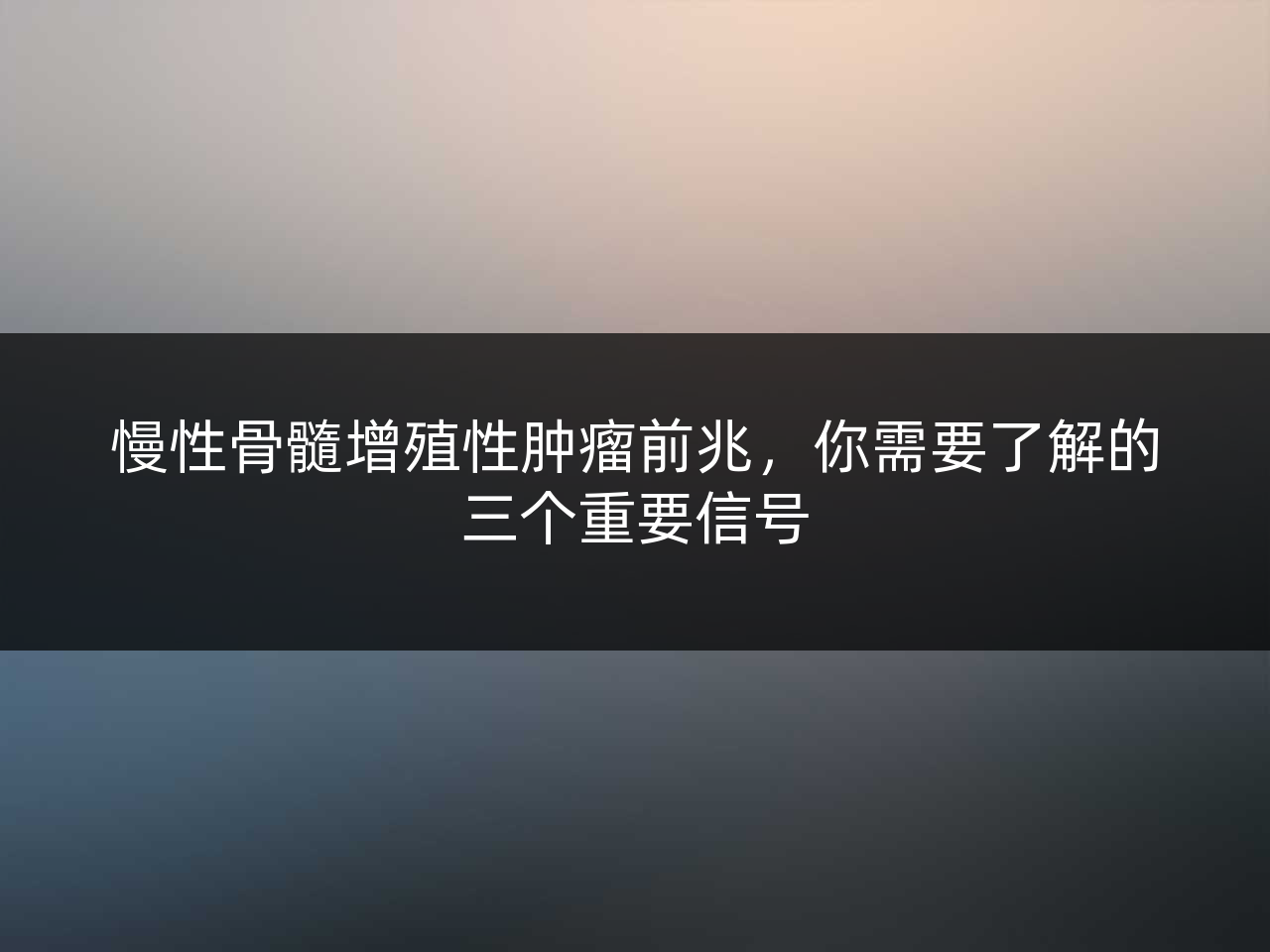 慢性骨髓增殖性肿瘤前兆,你需要了解的三个重要信号
