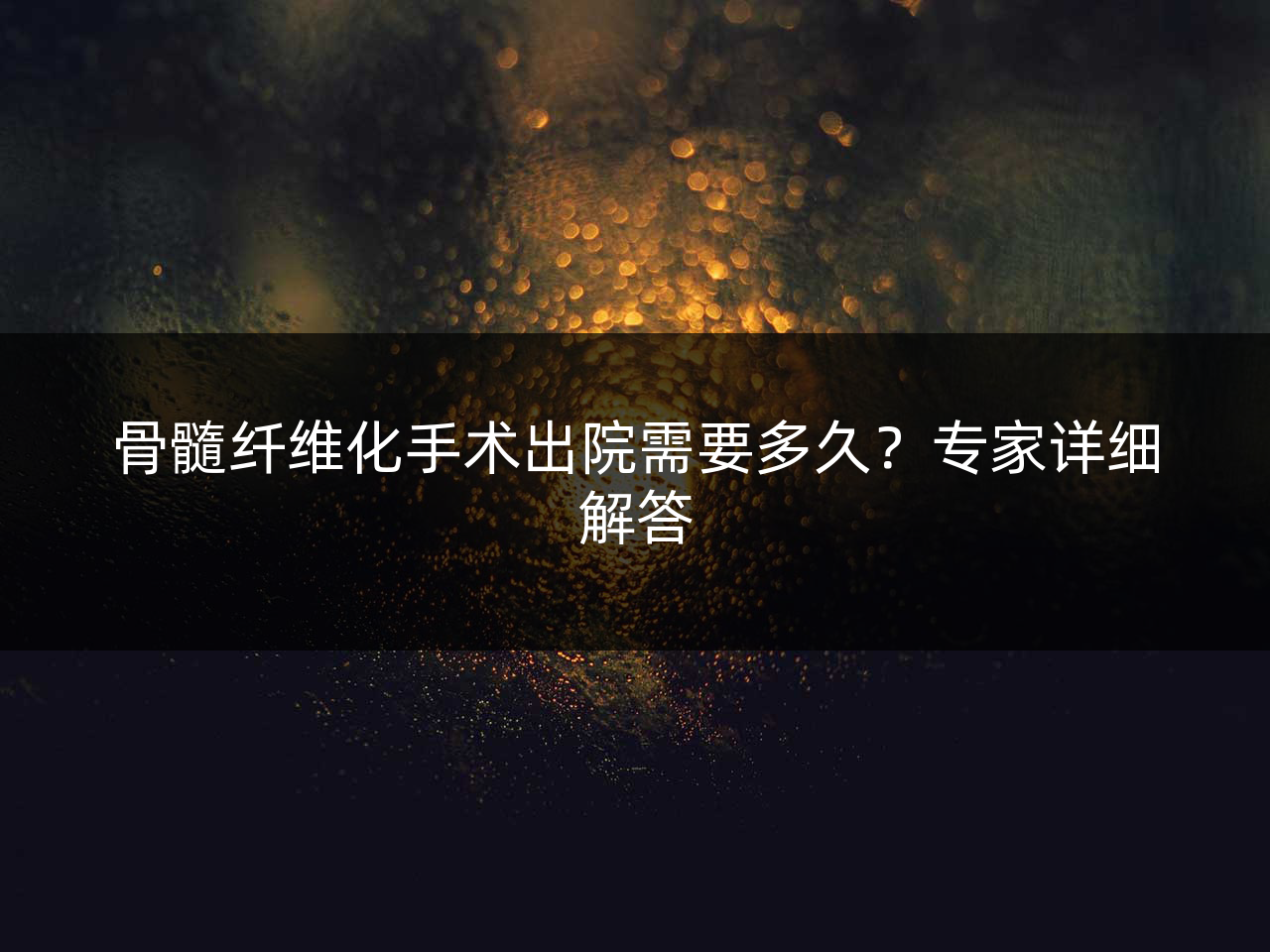 骨髓纤维化手术出院需要多久?专家详细解答