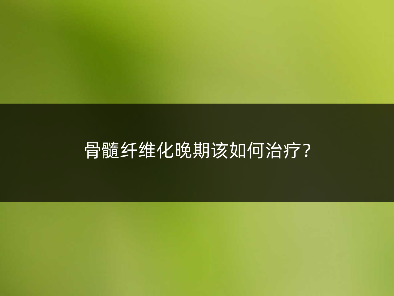 骨髓纤维化晚期该如何治疗?