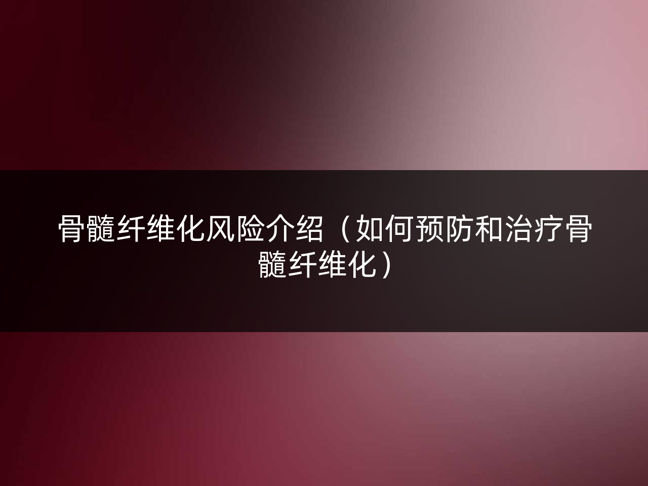 骨髓纤维化风险介绍(如何预防和治疗骨髓纤维化)