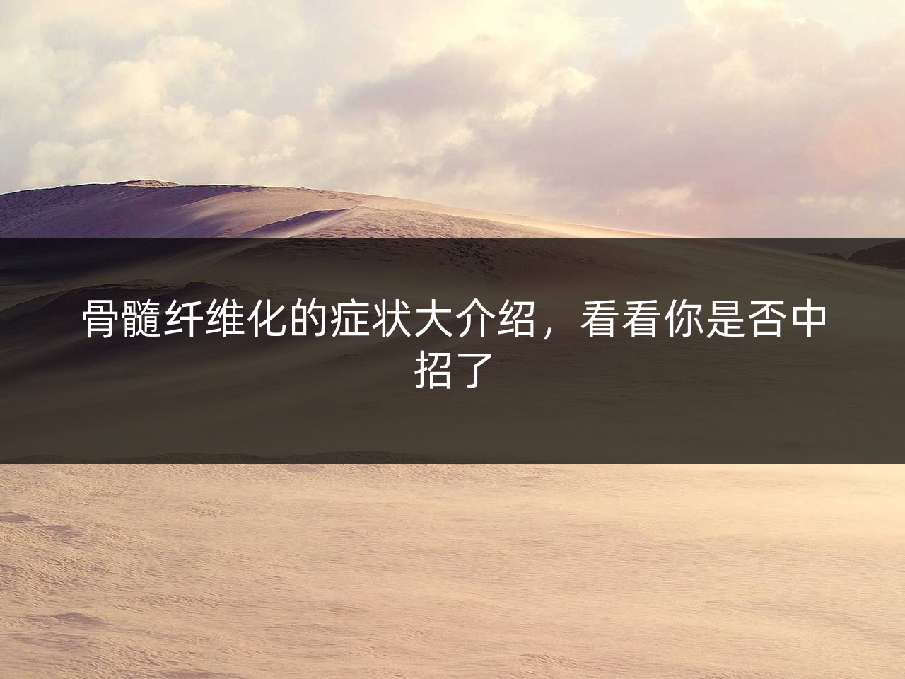 骨髓纤维化的症状大介绍,看看你是否中招了