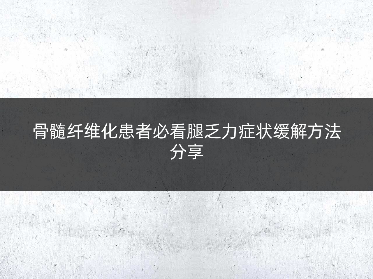 骨髓纤维化患者必看腿乏力症状缓解方法分享