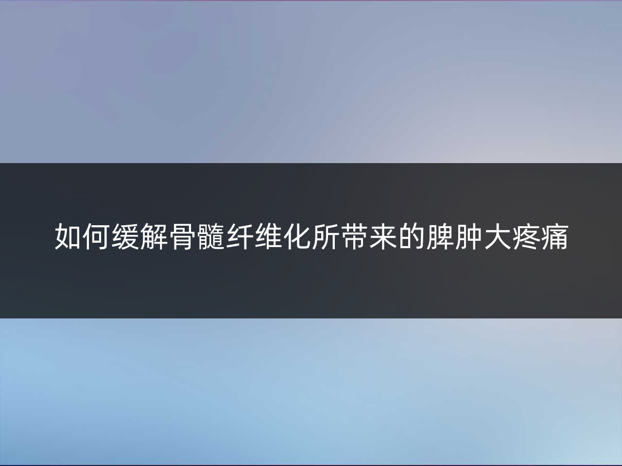 如何缓解骨髓纤维化所带来的脾肿大疼痛