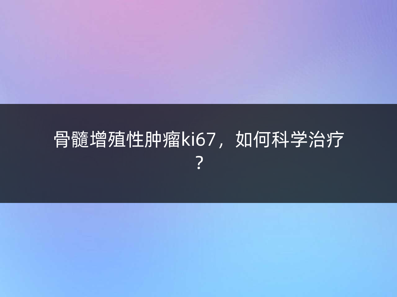 骨髓增殖性肿瘤ki67,如何科学治疗?