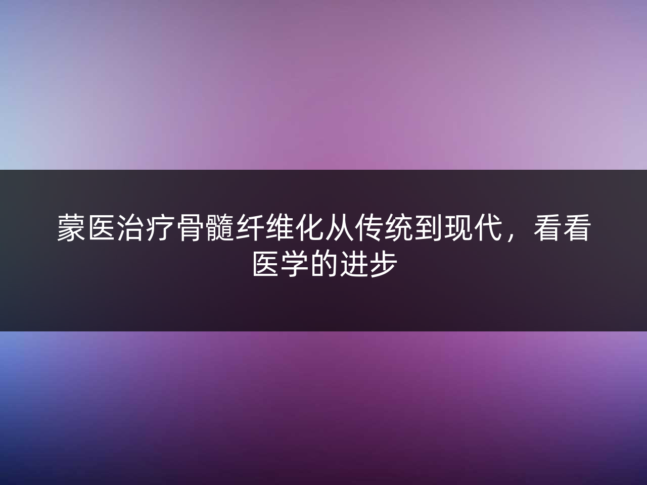 蒙医治疗骨髓纤维化从传统到现代,看看医学的进步