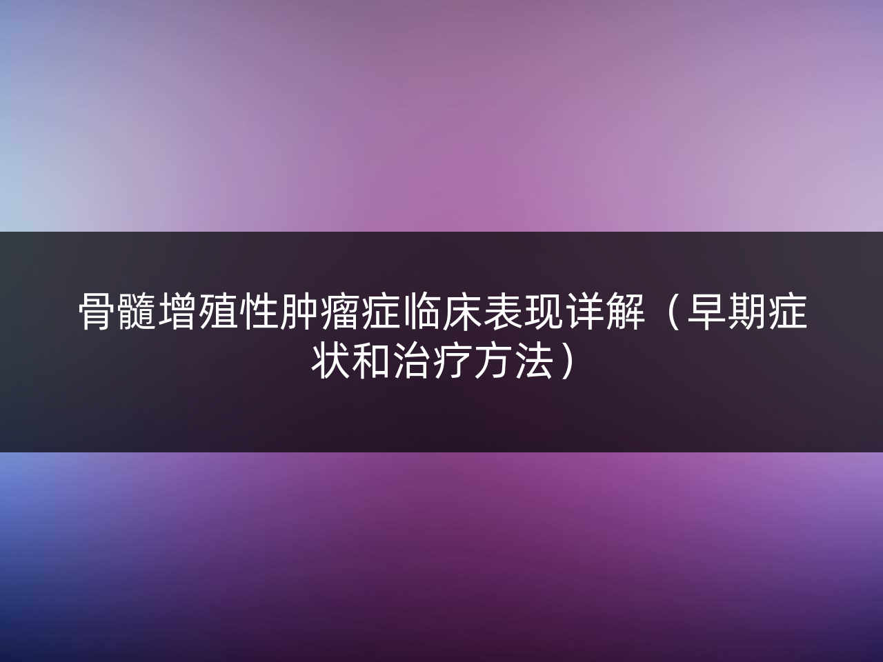 骨髓增殖性肿瘤症临床表现详解(早期症状和治疗方法)