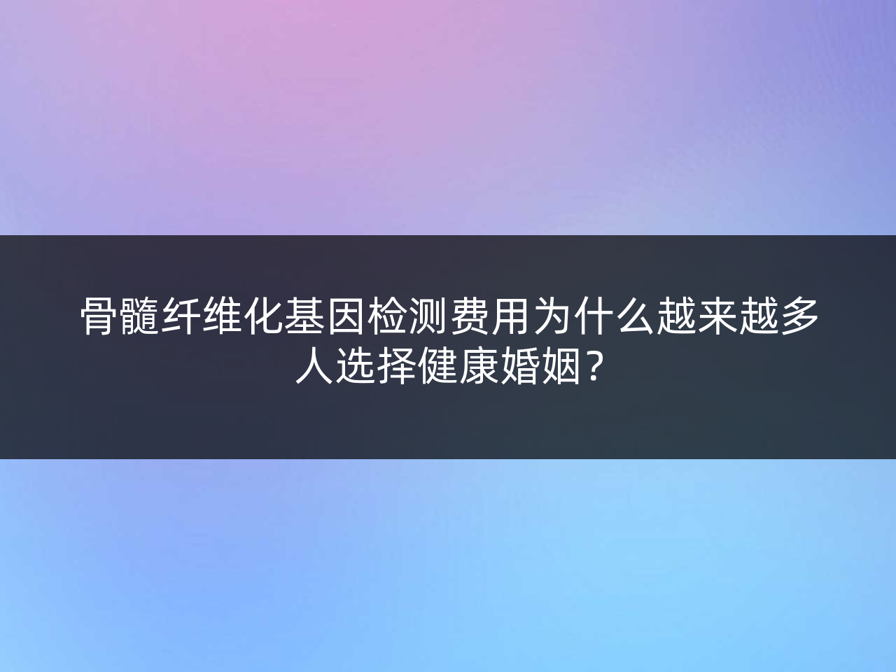 骨髓纤维化基因检测费用为什么越来越多人选择健康婚姻?
