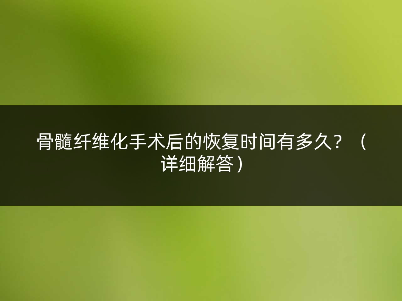 骨髓纤维化手术后的恢复时间有多久?(详细解答)