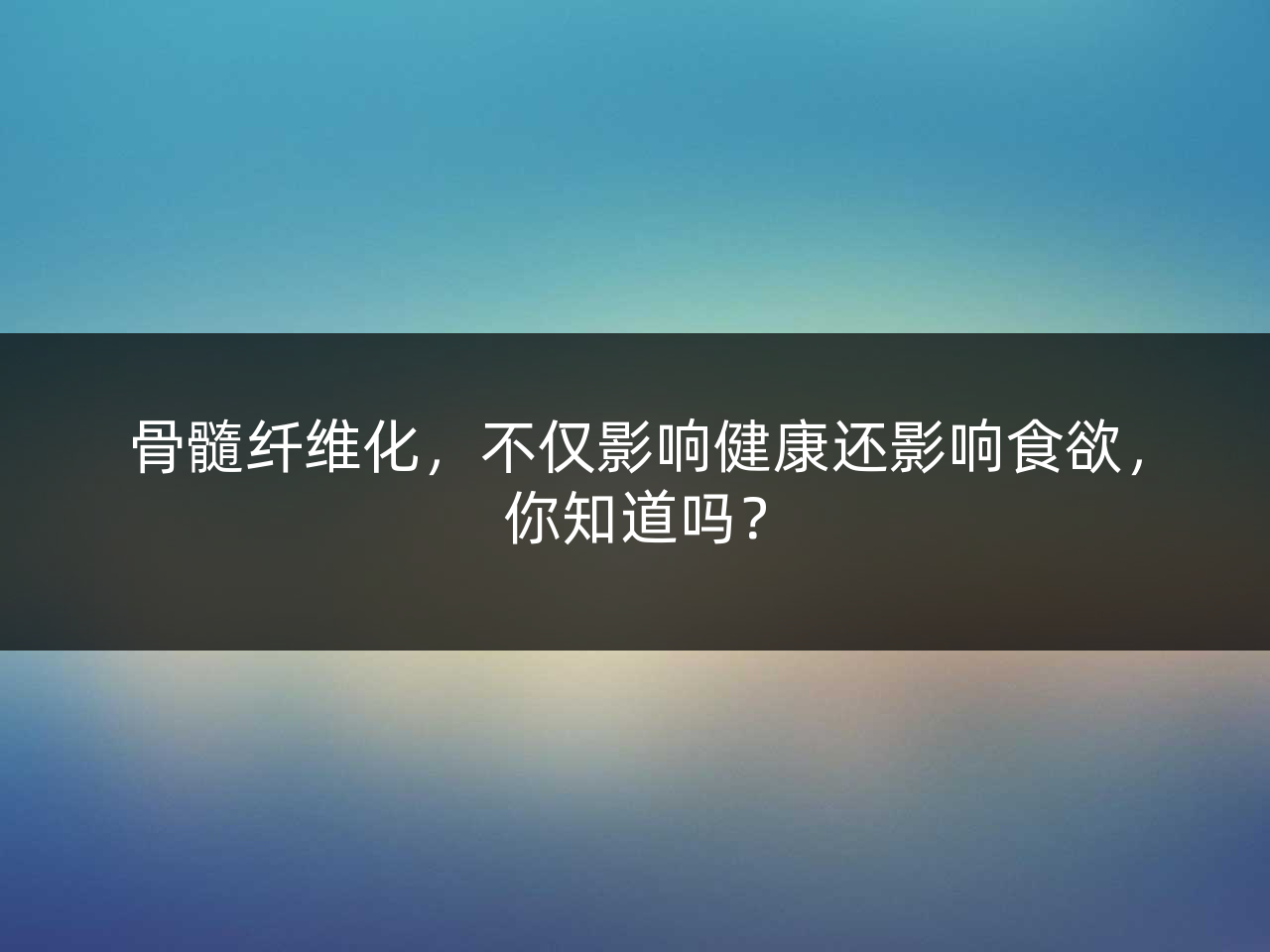 骨髓纤维化,不仅影响健康还影响食欲,你知道吗?