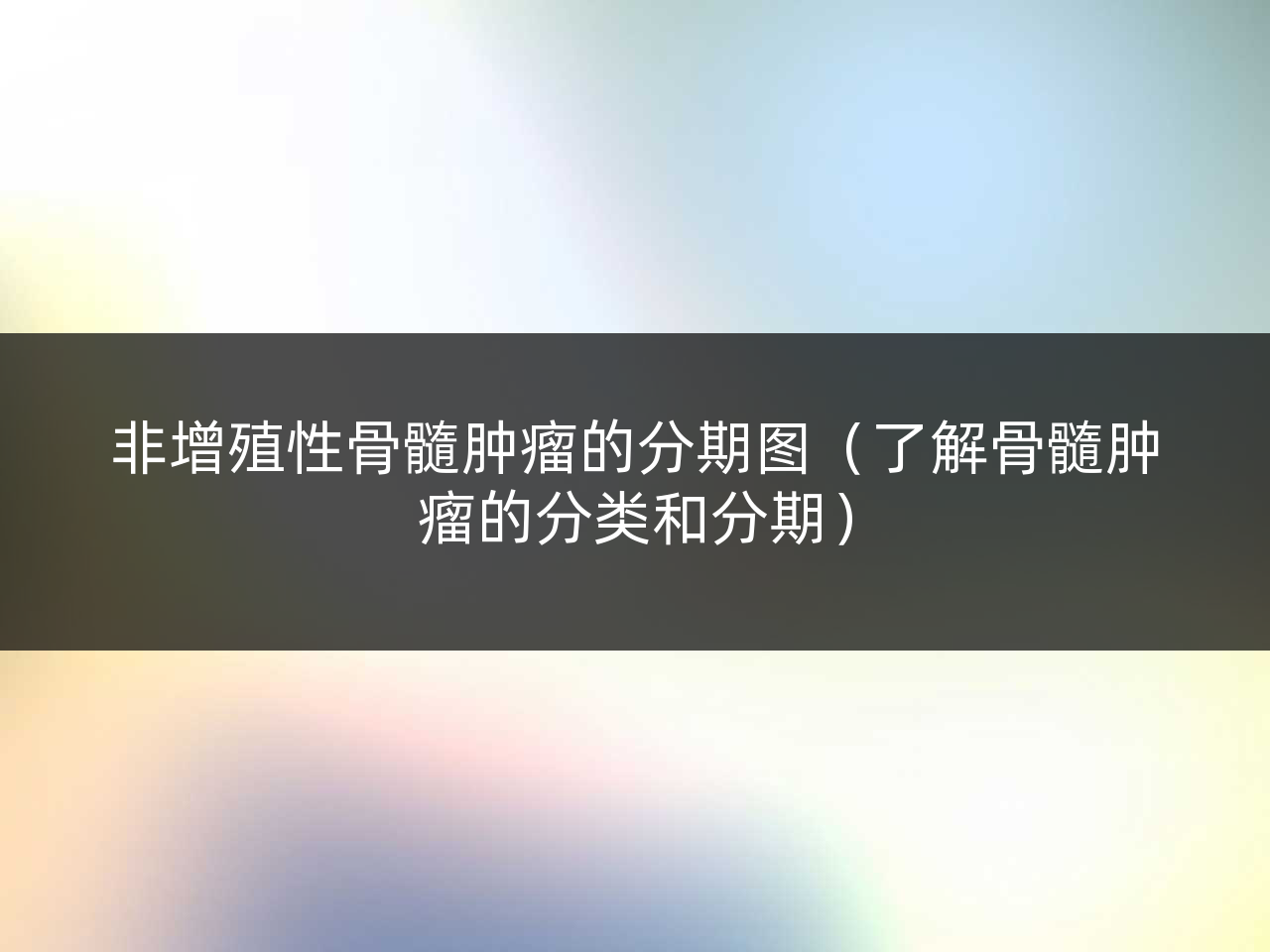 非增殖性骨髓肿瘤的分期图(了解骨髓肿瘤的分类和分期)