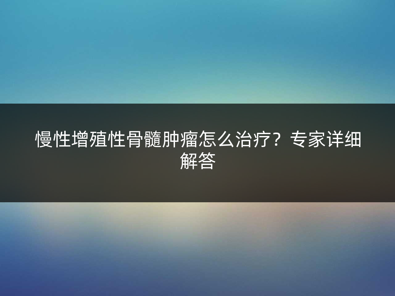 慢性增殖性骨髓肿瘤怎么治疗?专家详细解答