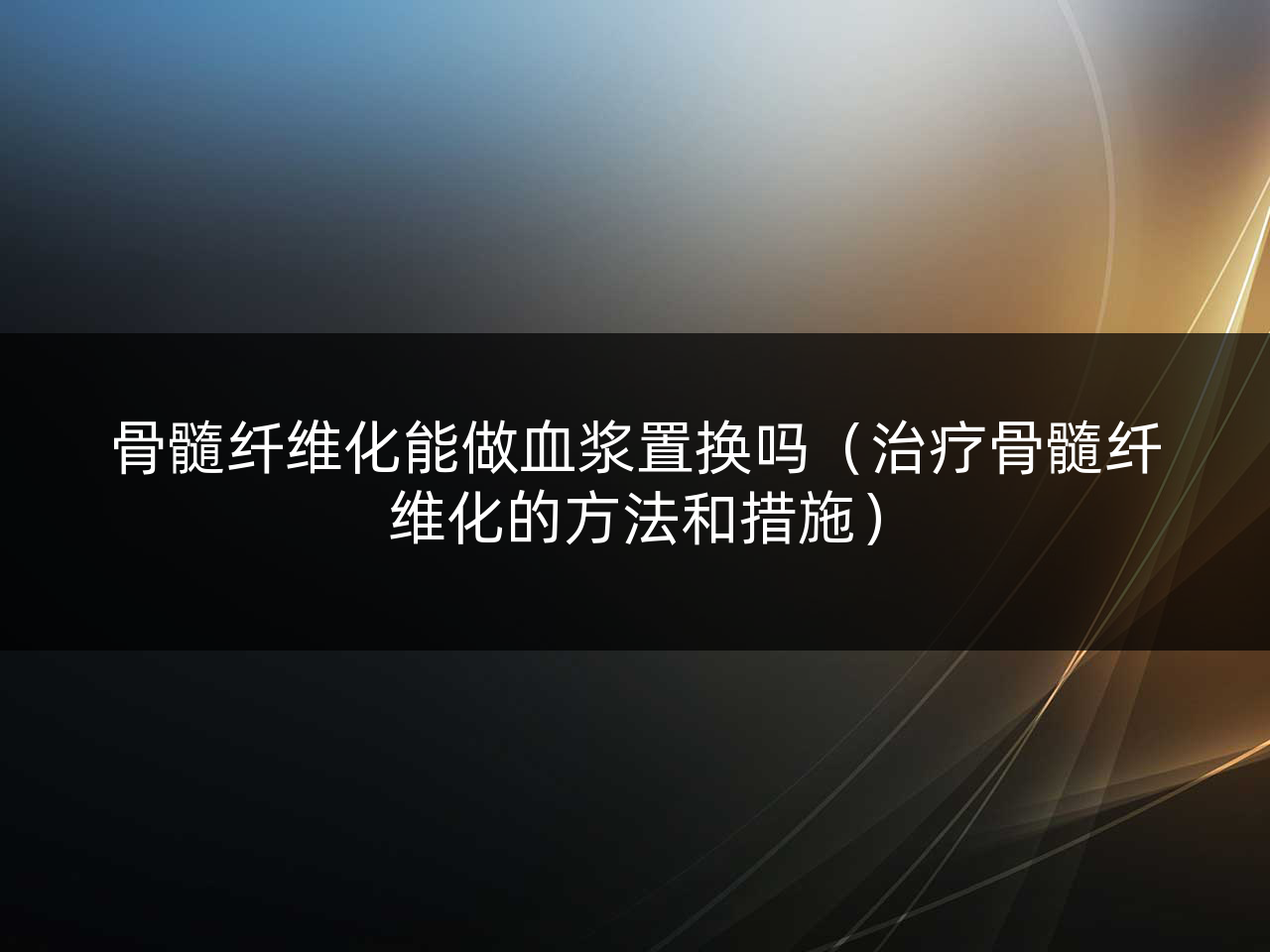 骨髓纤维化能做血浆置换吗(治疗骨髓纤维化的方法和措施)