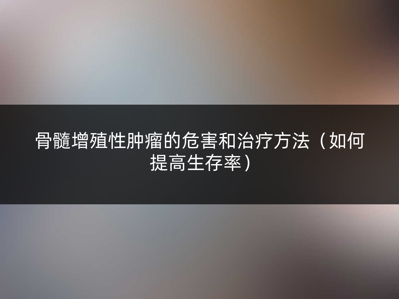 骨髓增殖性肿瘤的危害和治疗方法(如何提高生存率)