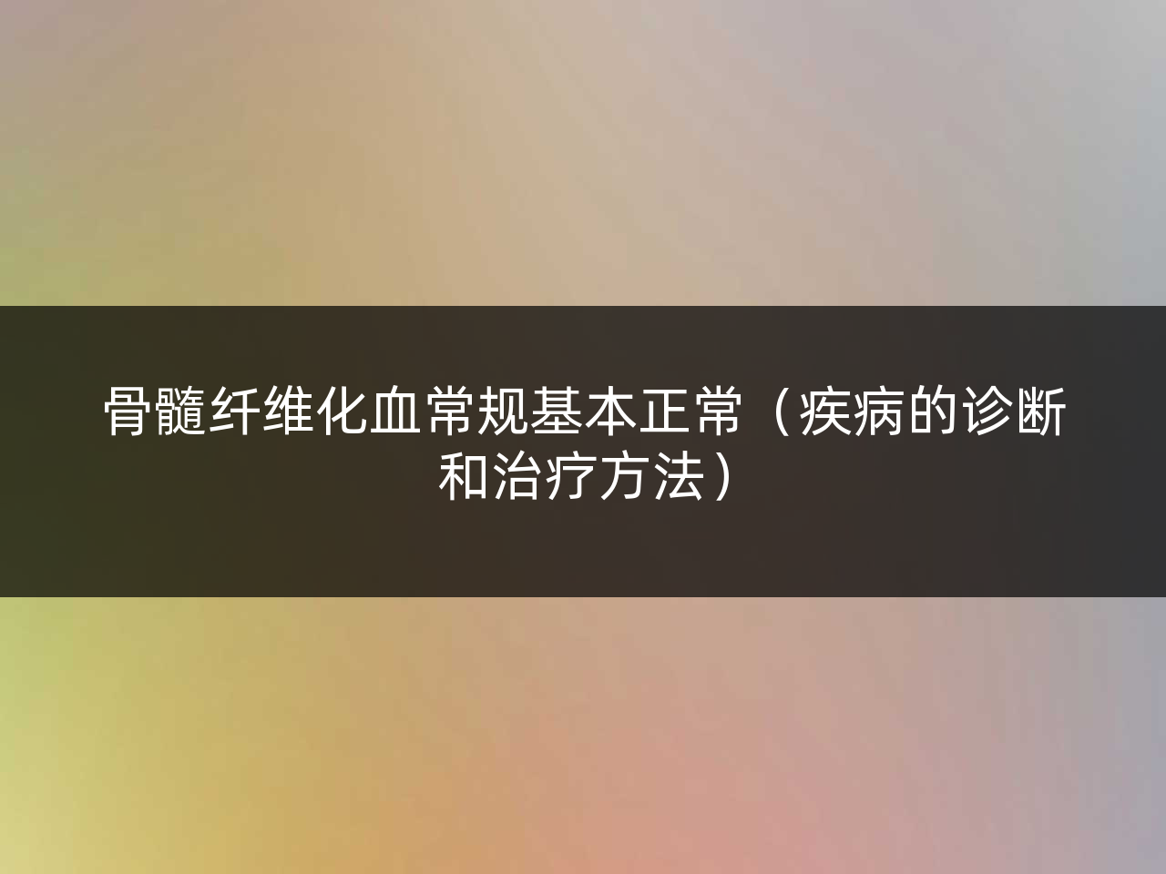 骨髓纤维化血常规基本正常(疾病的诊断和治疗方法)