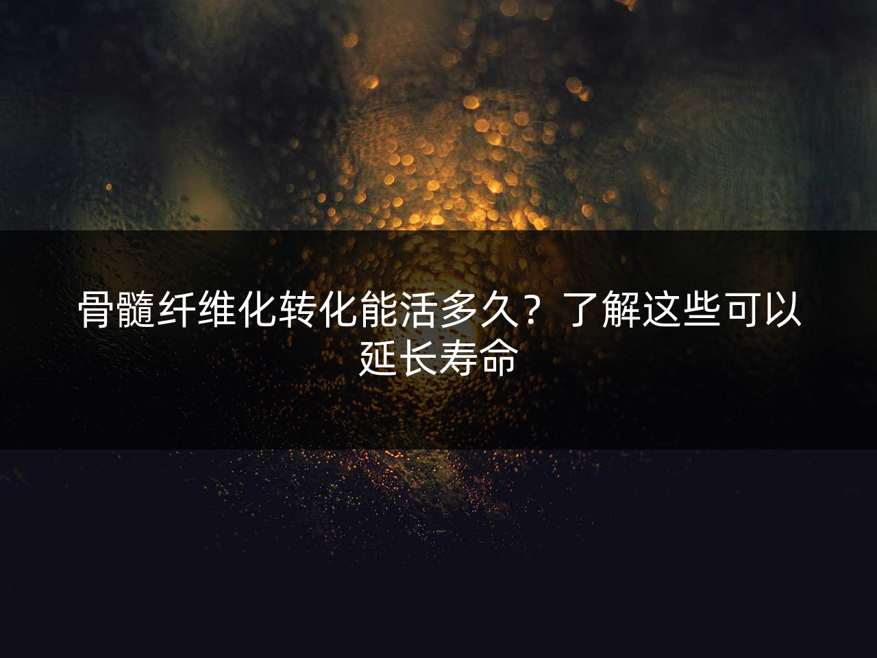 骨髓纤维化转化能活多久?了解这些可以延长寿命