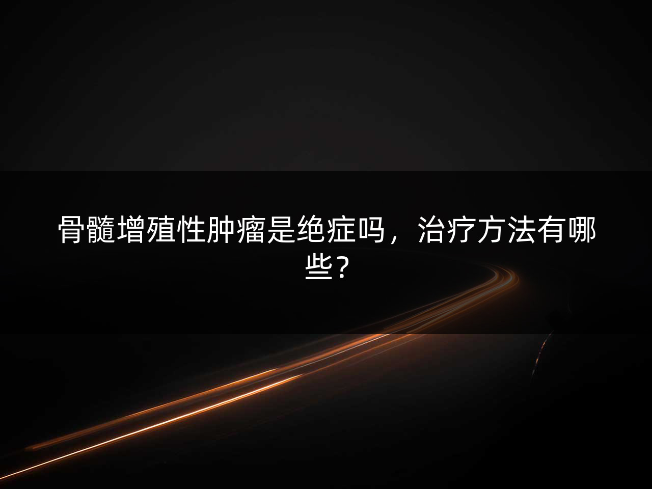 骨髓增殖性肿瘤是绝症吗,治疗方法有哪些?