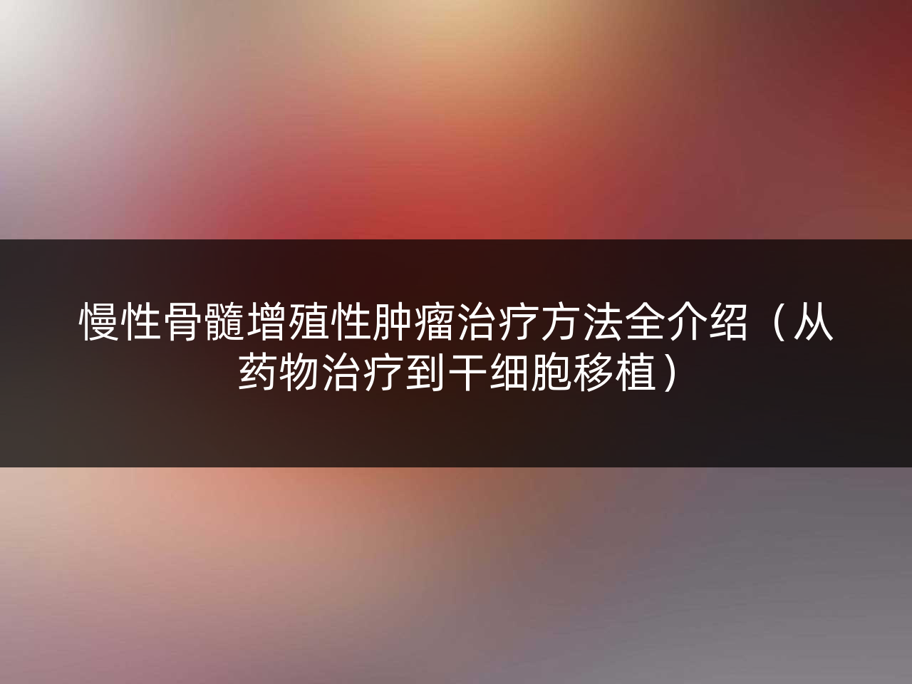 慢性骨髓增殖性肿瘤治疗方法全介绍(从药物治疗到干细胞移植)