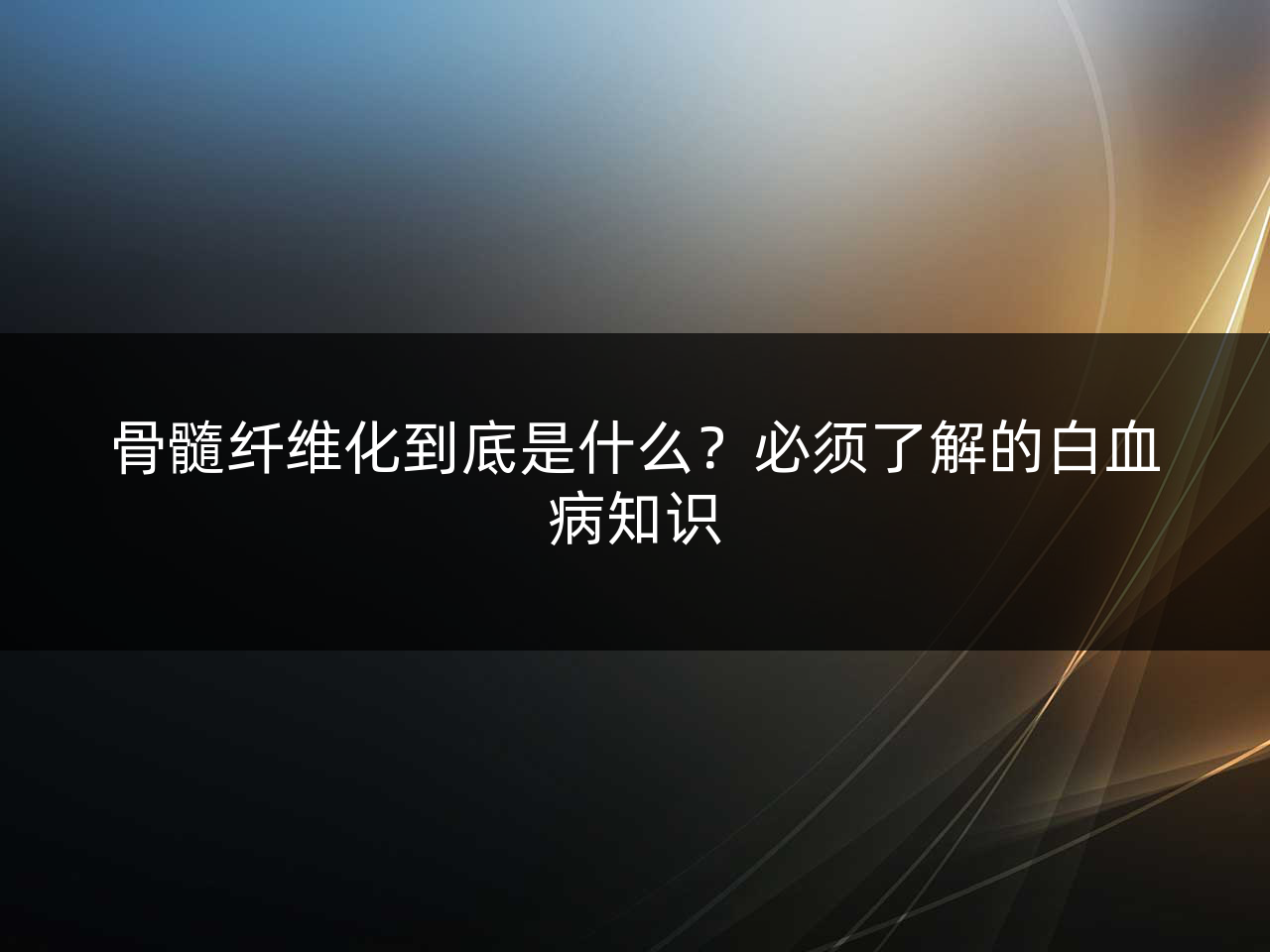 骨髓纤维化到底是什么?必须了解的白血病知识