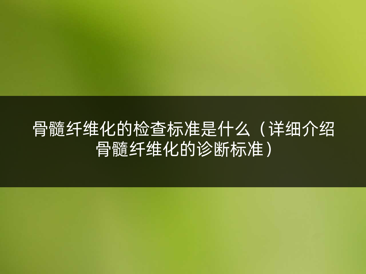 骨髓纤维化的检查标准是什么(详细介绍骨髓纤维化的诊断标准)
