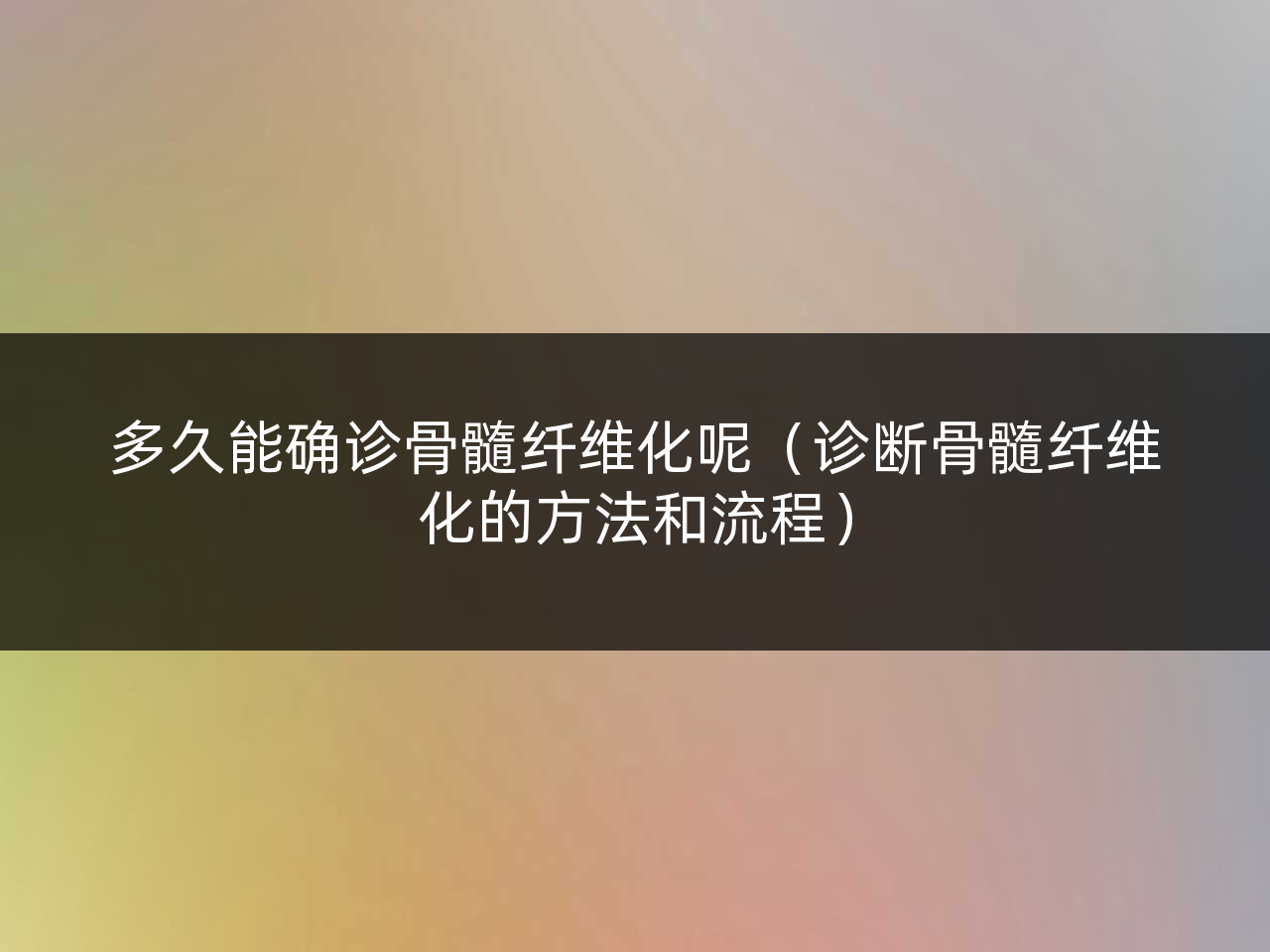 多久能确诊骨髓纤维化呢(诊断骨髓纤维化的方法和流程)