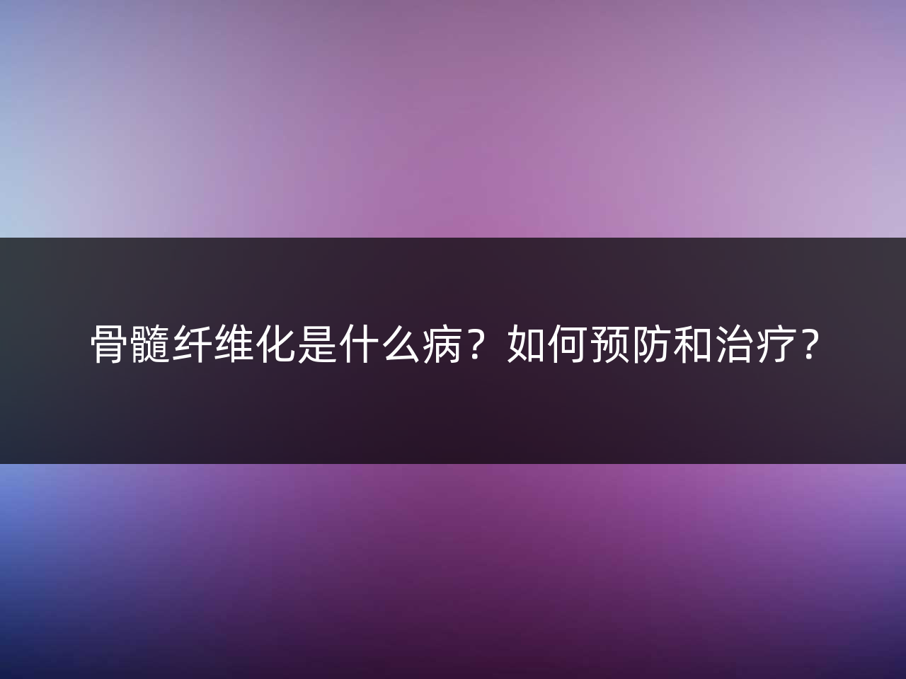 骨髓纤维化是什么病?如何预防和治疗?