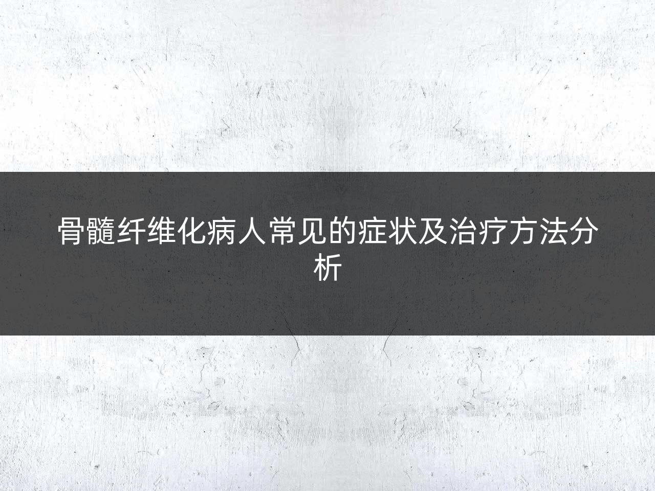 骨髓纤维化病人常见的症状及治疗方法分析