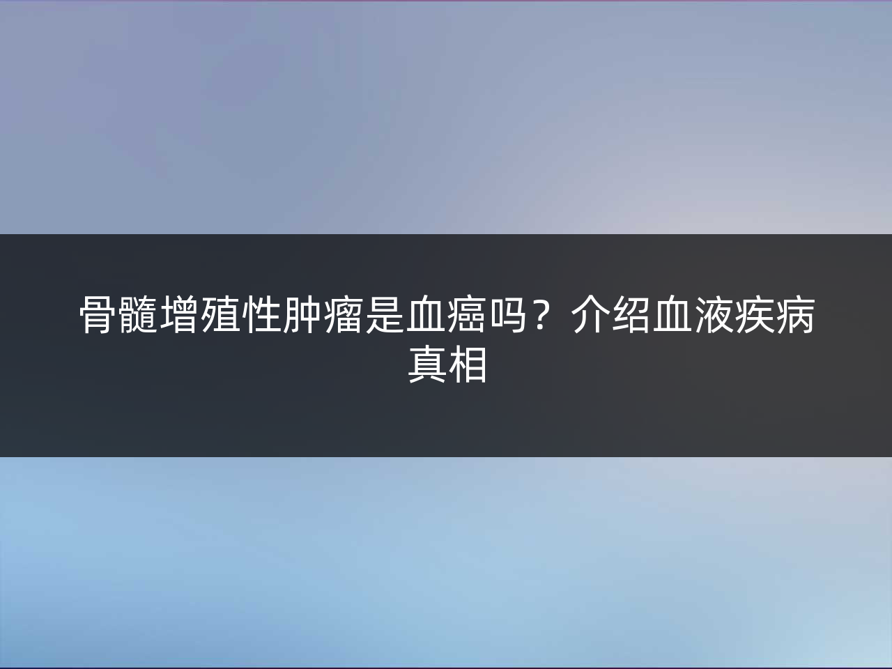 骨髓增殖性肿瘤是血癌吗?介绍血液疾病真相