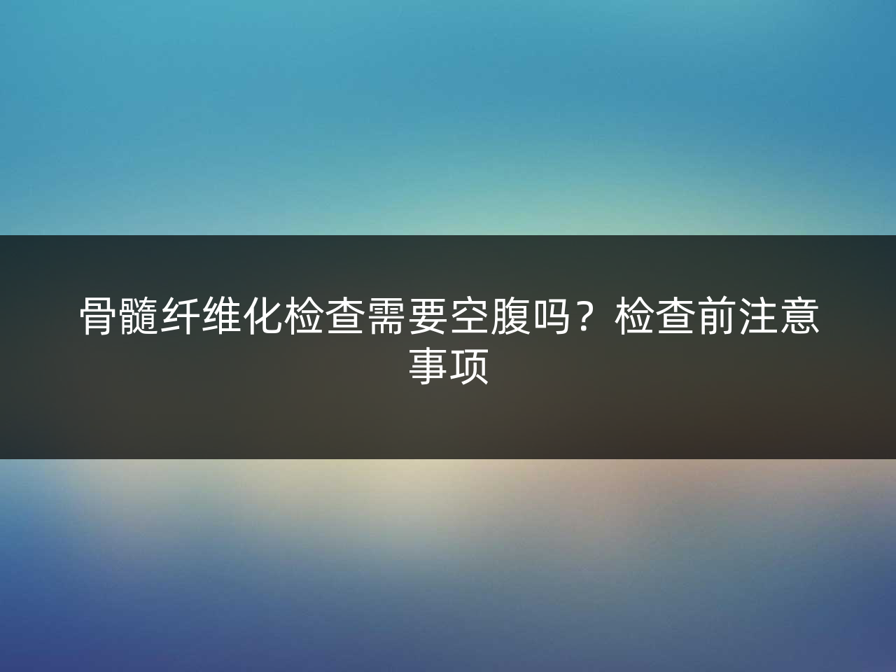 骨髓纤维化检查需要空腹吗?检查前注意事项