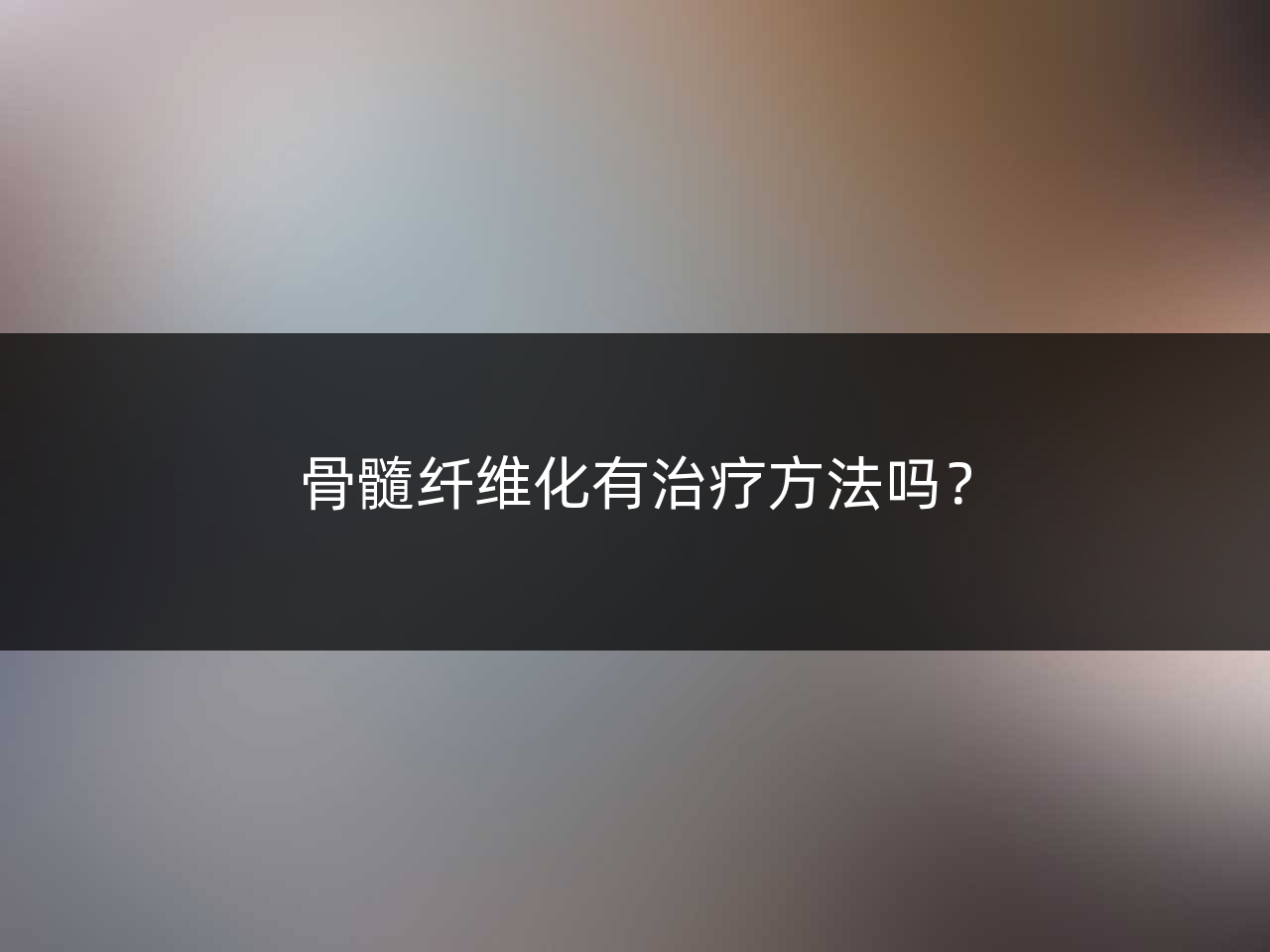 骨髓纤维化有治疗方法吗?