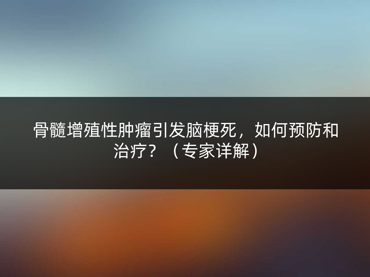 骨髓增殖性肿瘤引发脑梗死,如何预防和治疗?(专家详解)